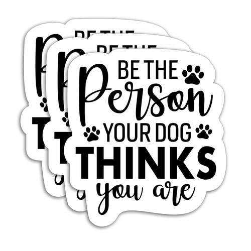 (3PCS) Be The Person Your Dog Thinks You are Sticker Funny Dog Stickers Decals Decor Books Laptops Tumblers Water Bottless Waterproof Vinyl Decal for Dog Lovers Pet Lovers 3" x 2.7 "